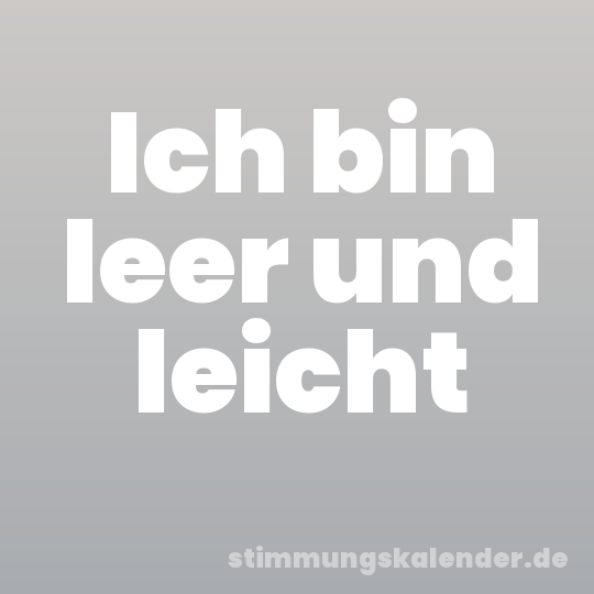 Ich bin leer und leicht