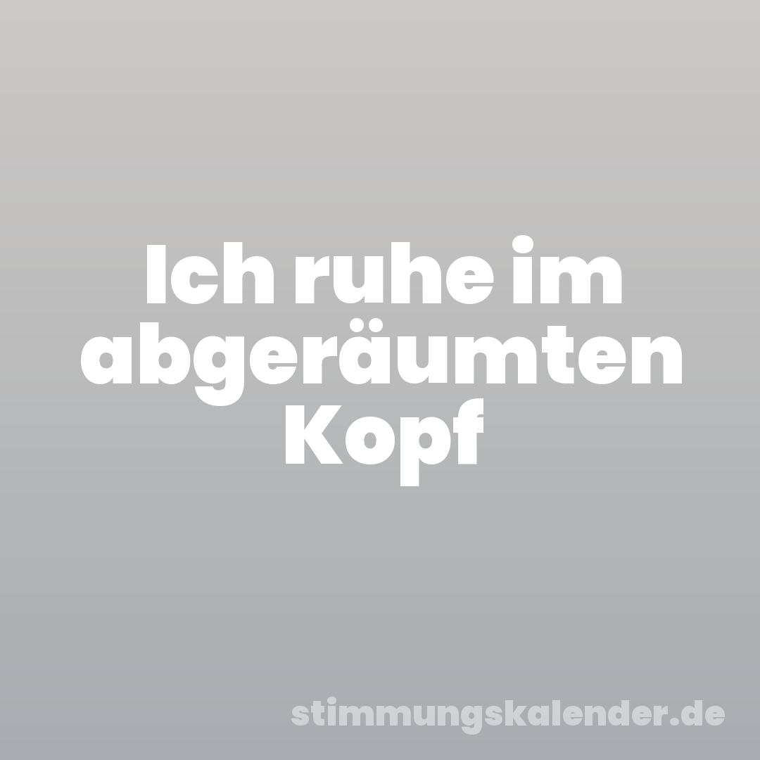 Ich ruhe im abgeräumten Kopf