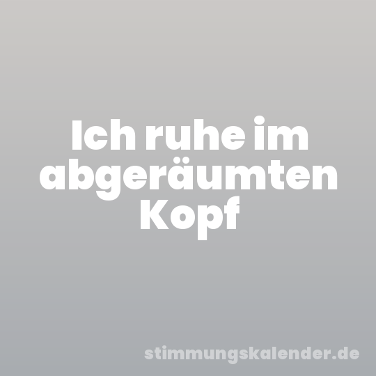 Ich ruhe im abgeräumten Kopf