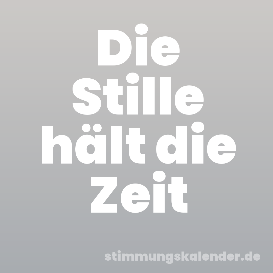 Die Stille hält die Zeit