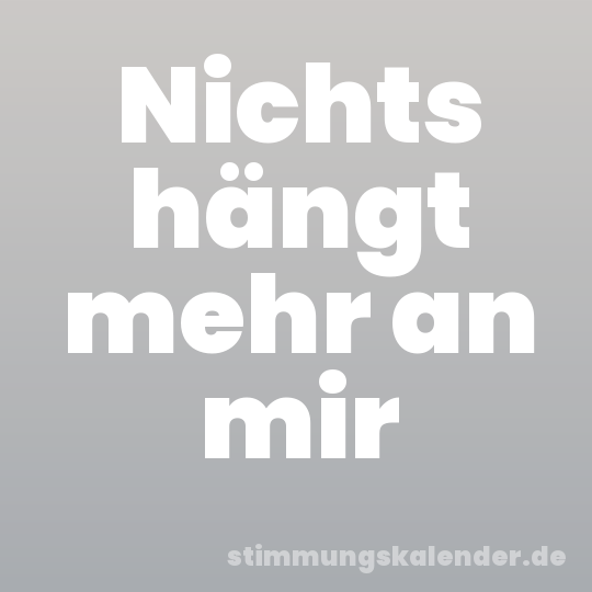 Nichts hängt mehr an mir