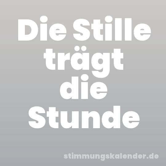 Die Stille trägt die Stunde