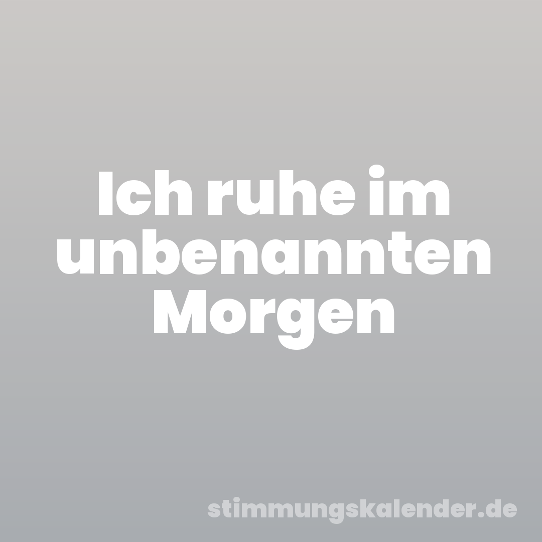 Ich ruhe im unbenannten Morgen