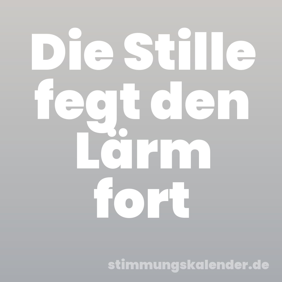 Die Stille fegt den Lärm fort