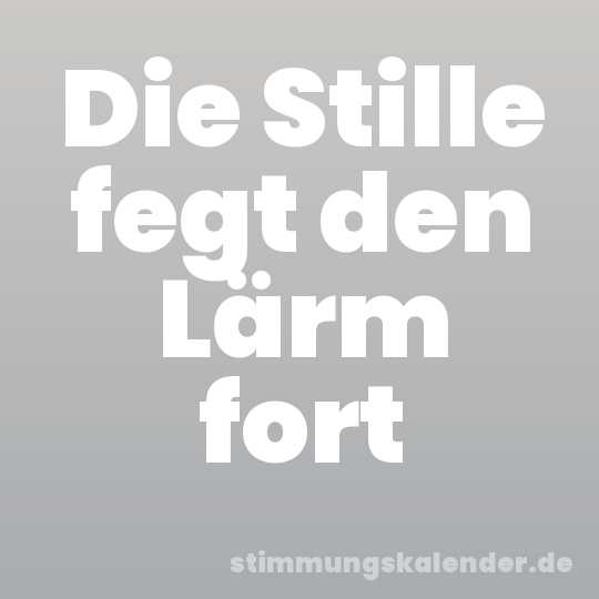 Die Stille fegt den Lärm fort