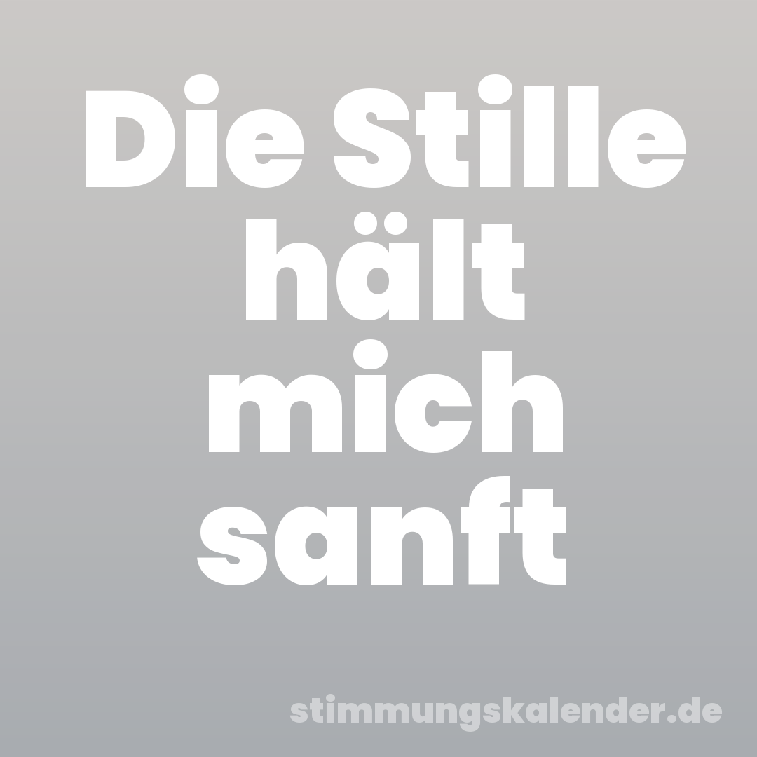Die Stille hält mich sanft