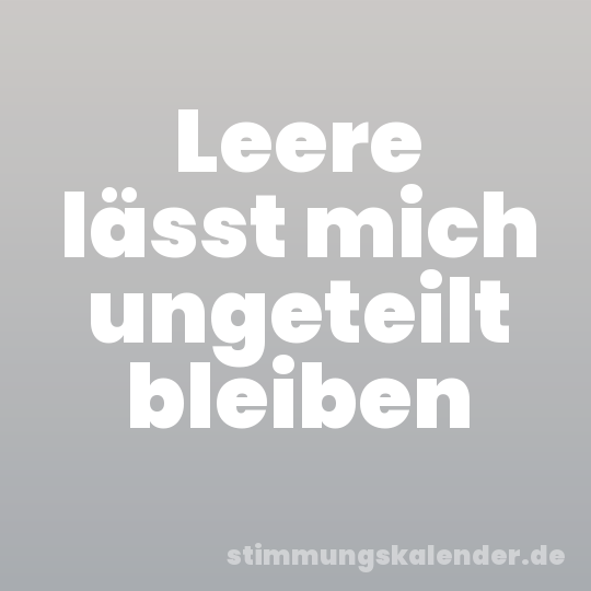 Leere lässt mich ungeteilt bleiben