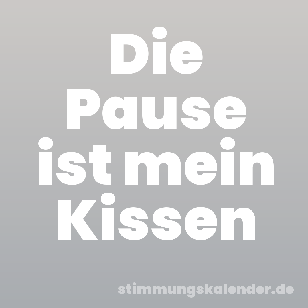Die Pause ist mein Kissen