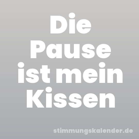 Die Pause ist mein Kissen
