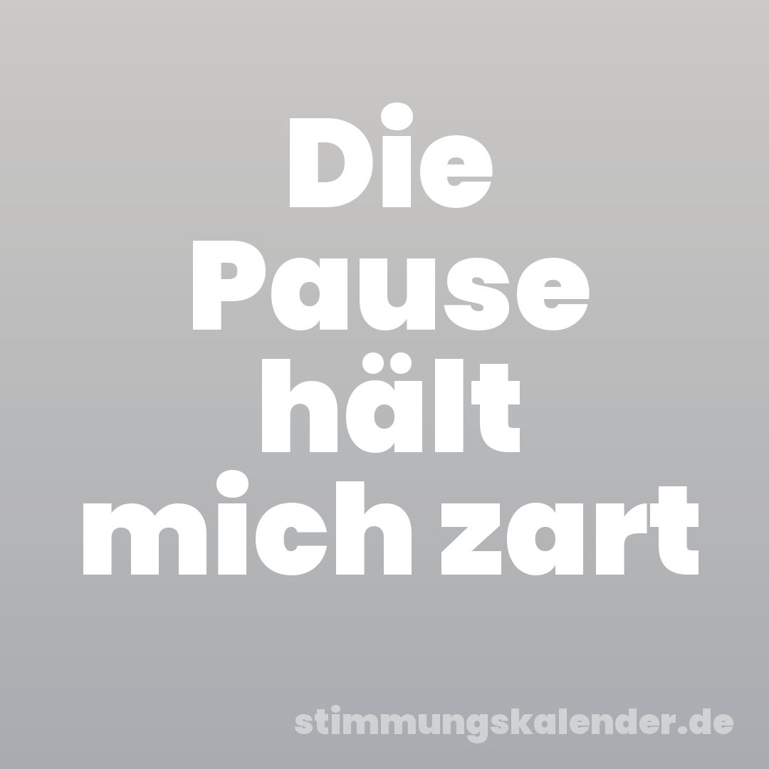 Die Pause hält mich zart