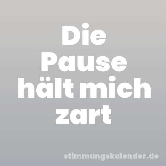 Die Pause hält mich zart