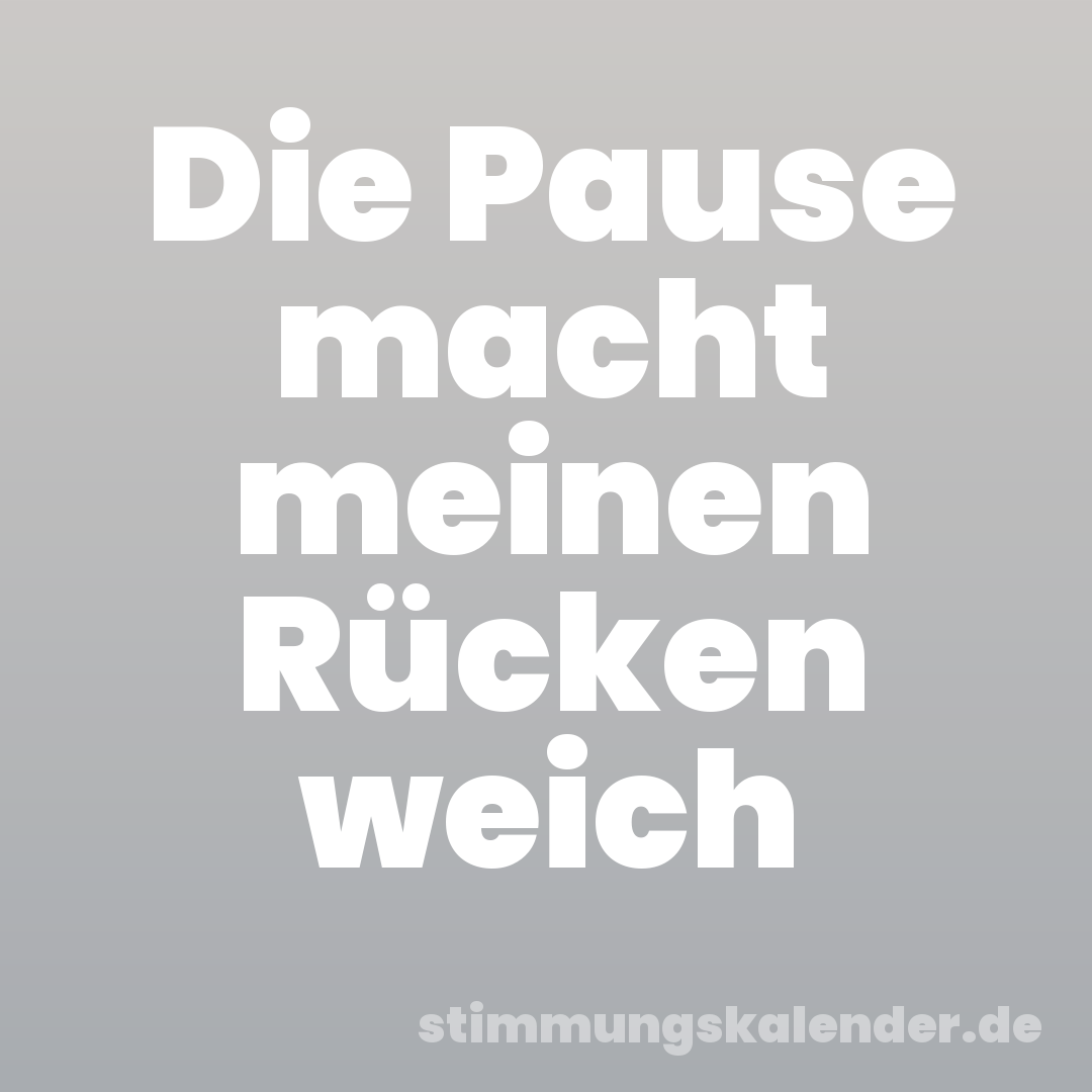 Die Pause macht meinen Rücken weich