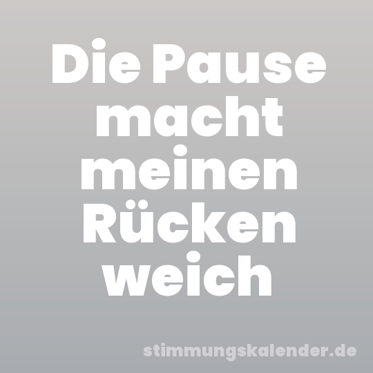 Die Pause macht meinen Rücken weich
