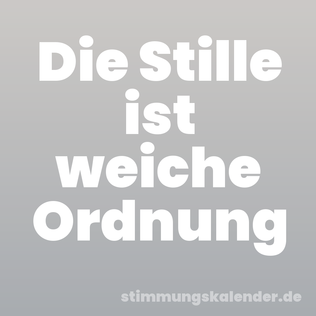 Die Stille ist weiche Ordnung