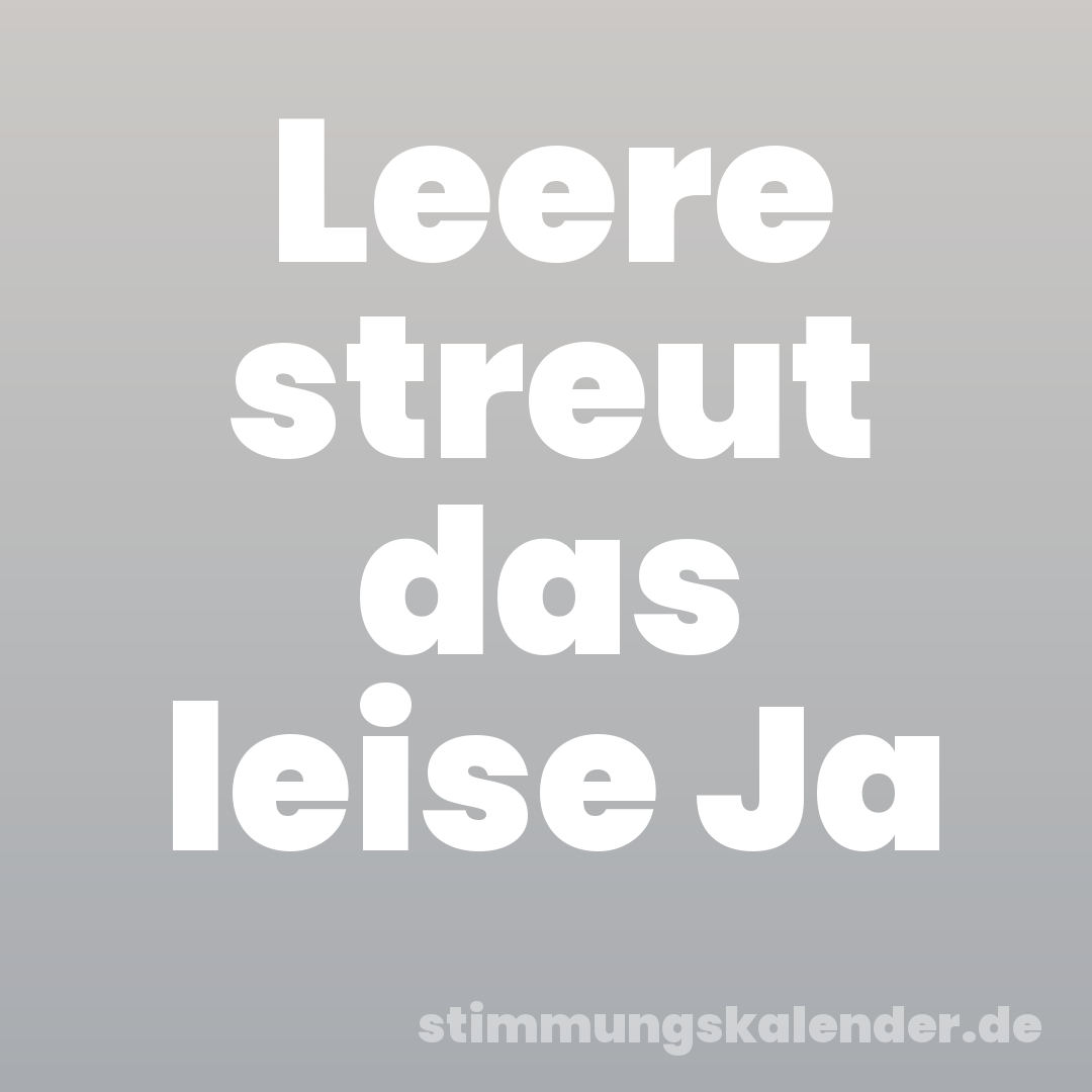 Leere streut das leise Ja