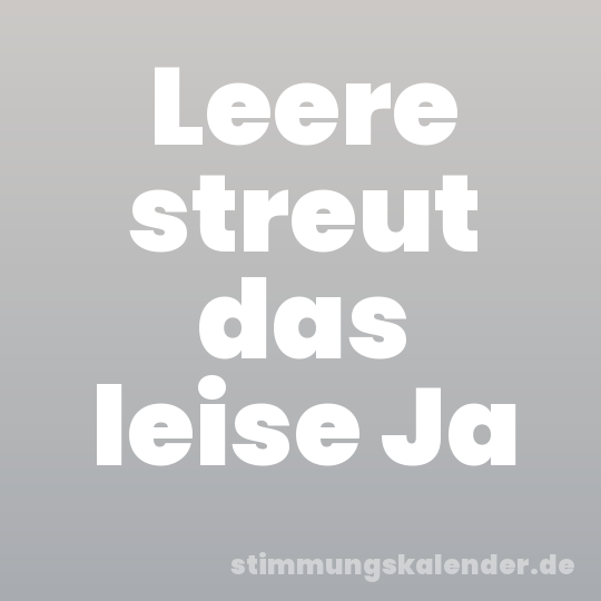 Leere streut das leise Ja