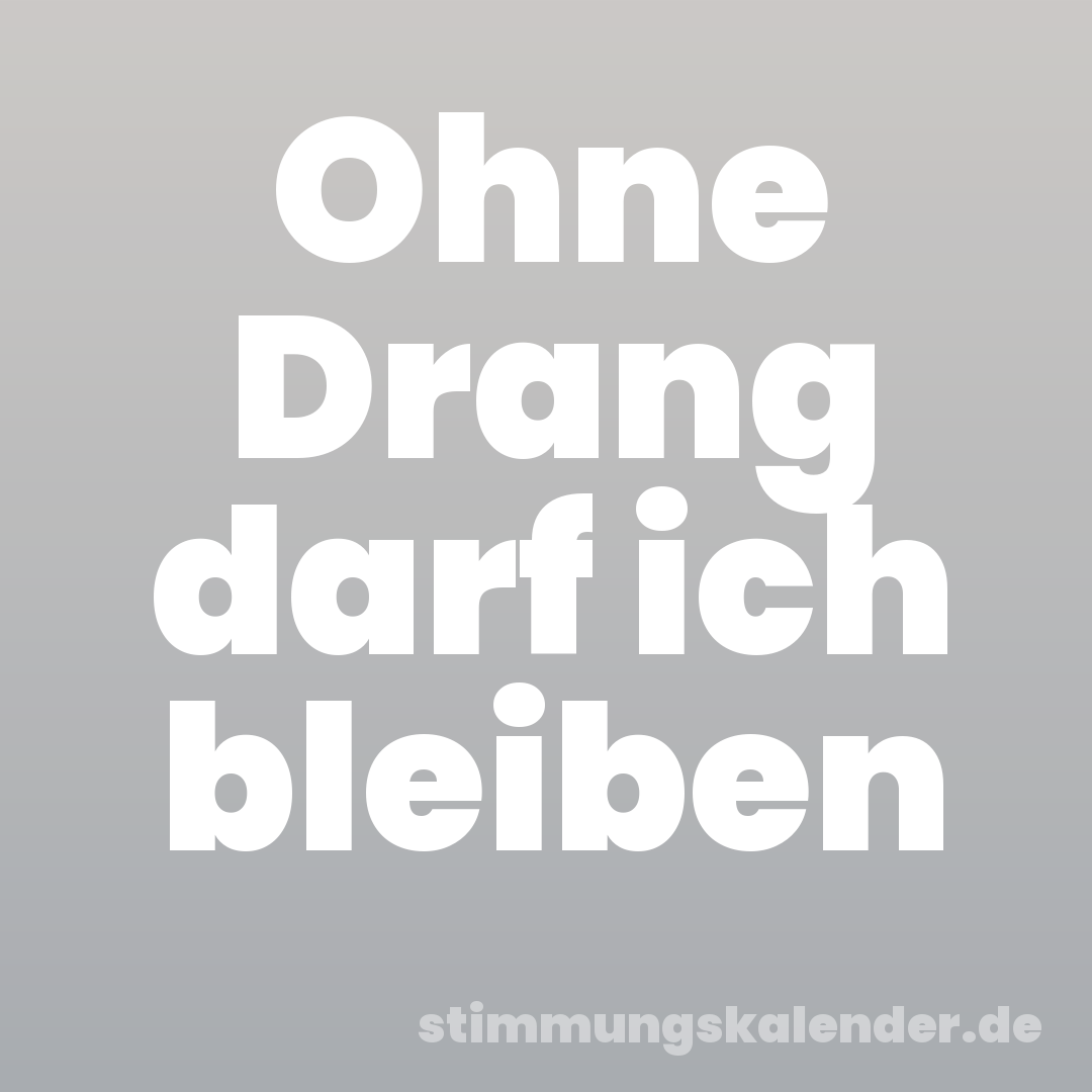 Ohne Drang darf ich bleiben