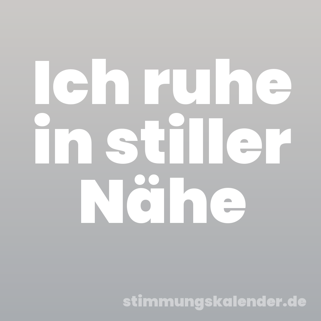Ich ruhe in stiller Nähe
