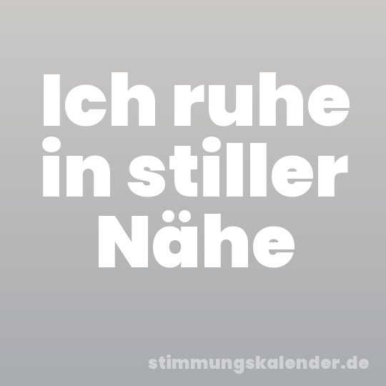 Ich ruhe in stiller Nähe