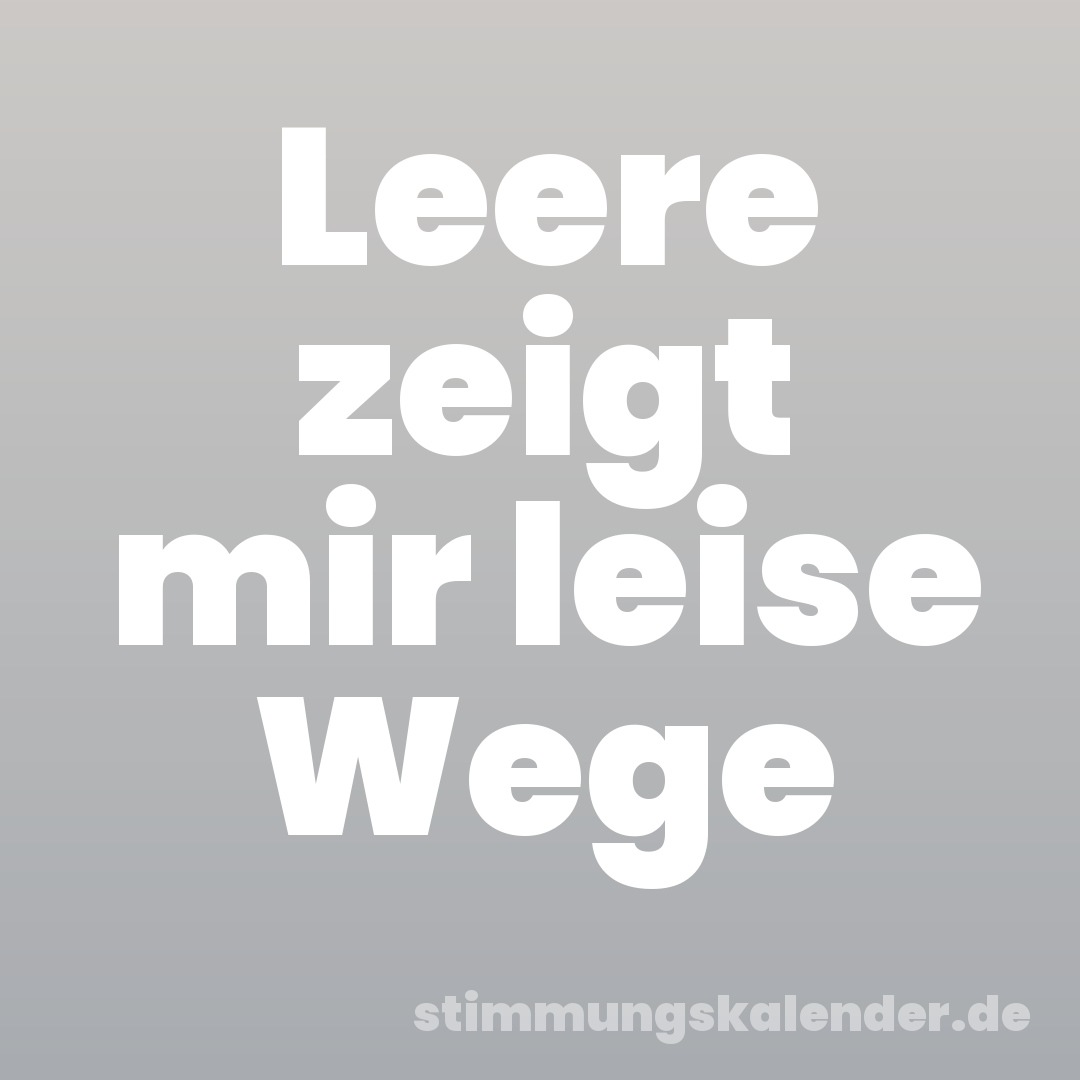 Leere zeigt mir leise Wege