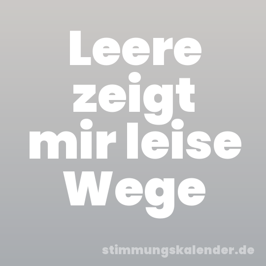 Leere zeigt mir leise Wege