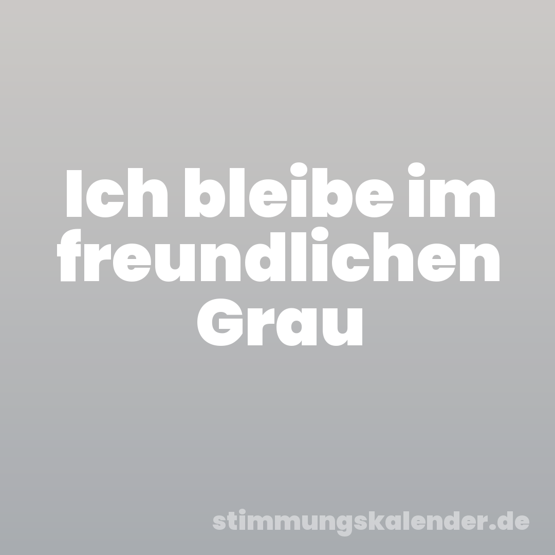 Ich bleibe im freundlichen Grau