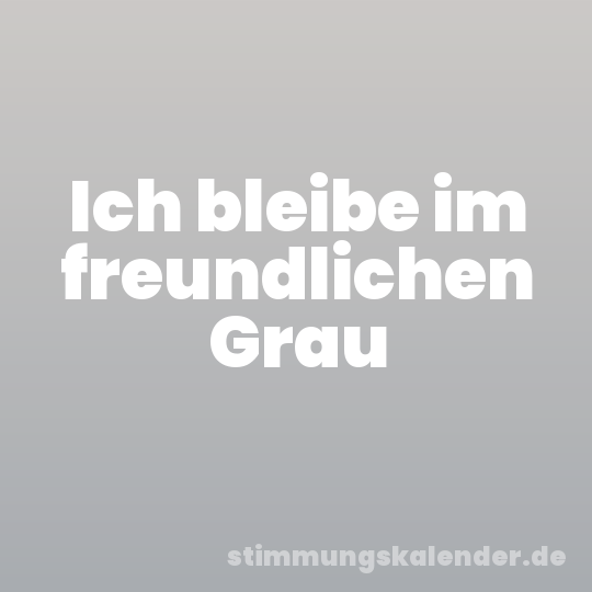 Ich bleibe im freundlichen Grau