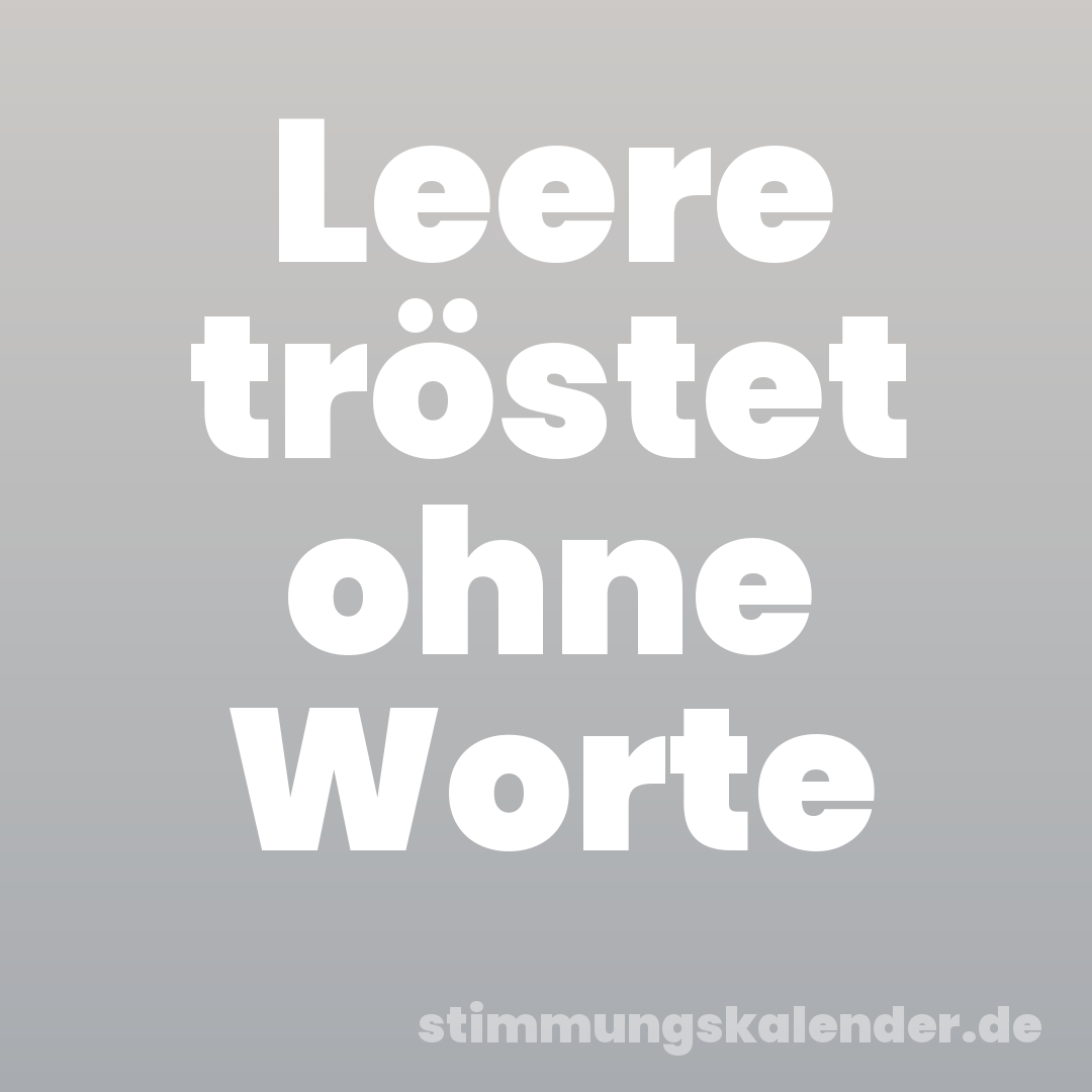 Leere tröstet ohne Worte