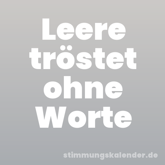 Leere tröstet ohne Worte