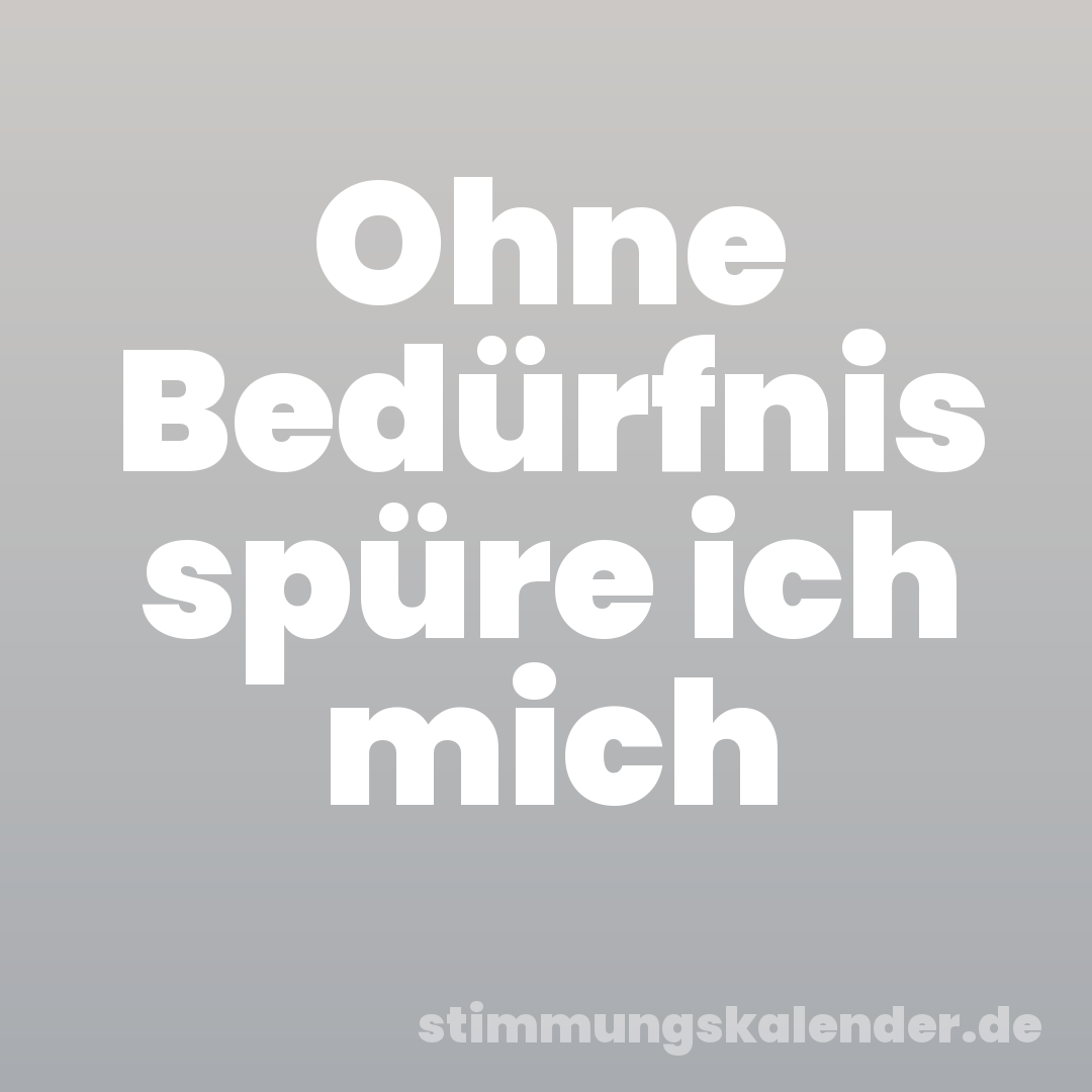Ohne Bedürfnis spüre ich mich