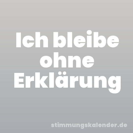 Ich bleibe ohne Erklärung