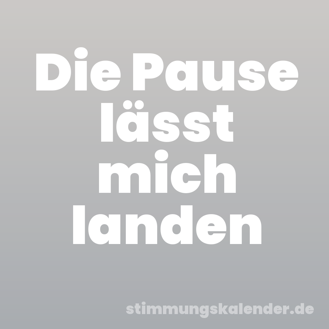Die Pause lässt mich landen