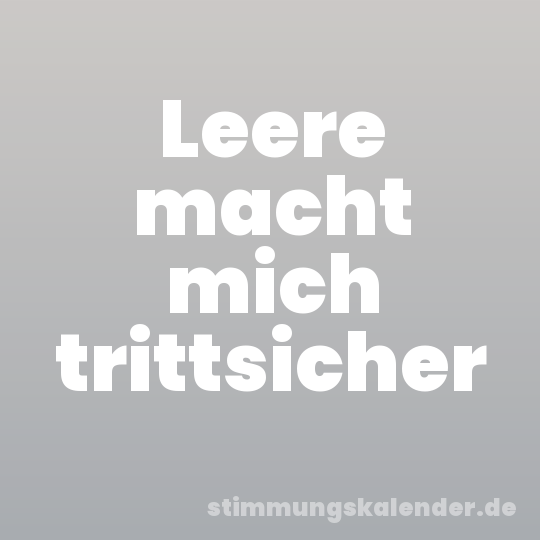 Leere macht mich trittsicher