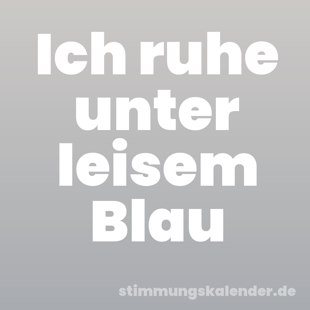 Ich ruhe unter leisem Blau