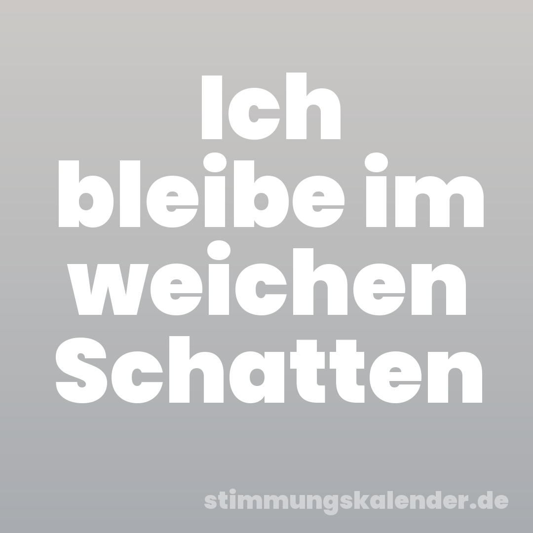 Ich bleibe im weichen Schatten