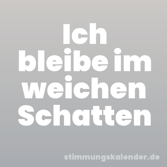 Ich bleibe im weichen Schatten