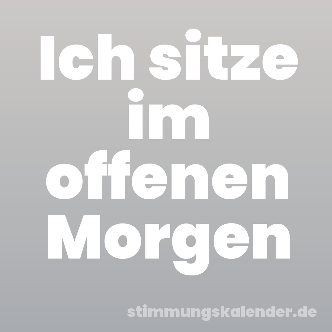 Ich sitze im offenen Morgen