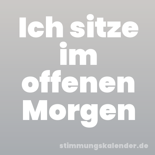 Ich sitze im offenen Morgen