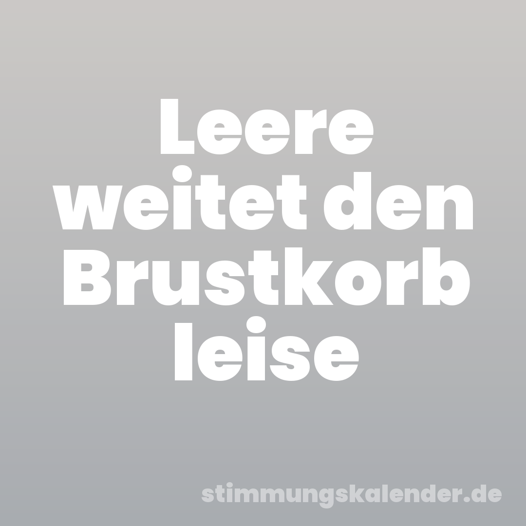 Leere weitet den Brustkorb leise