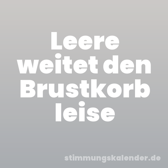 Leere weitet den Brustkorb leise