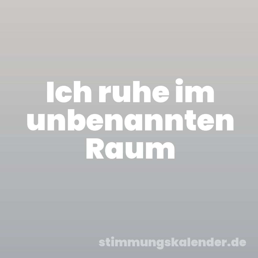 Ich ruhe im unbenannten Raum