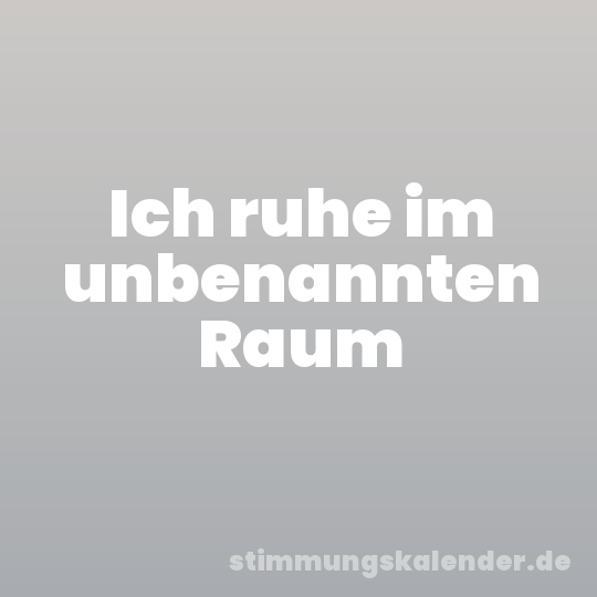 Ich ruhe im unbenannten Raum