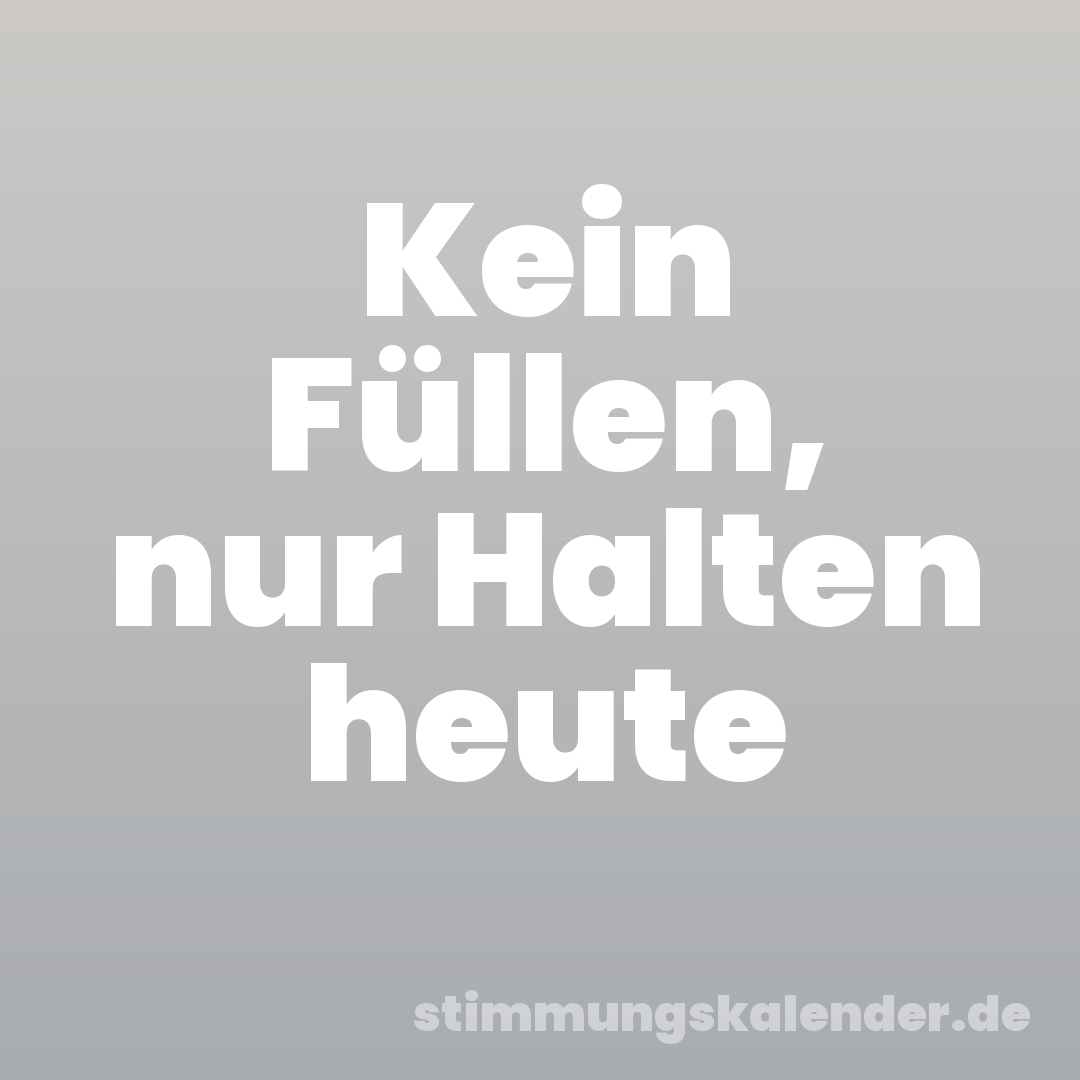Kein Füllen, nur Halten heute