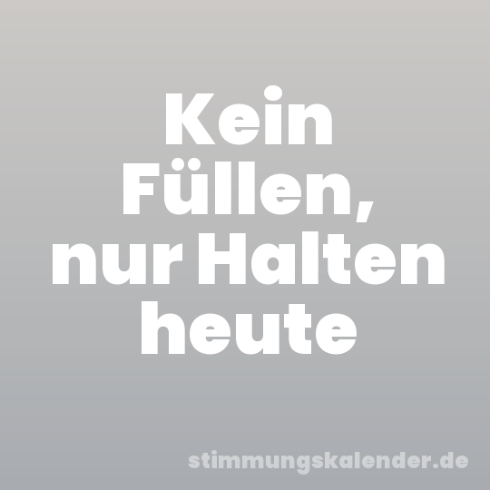 Kein Füllen, nur Halten heute