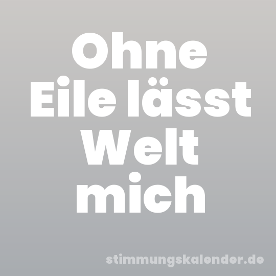 Ohne Eile lässt Welt mich