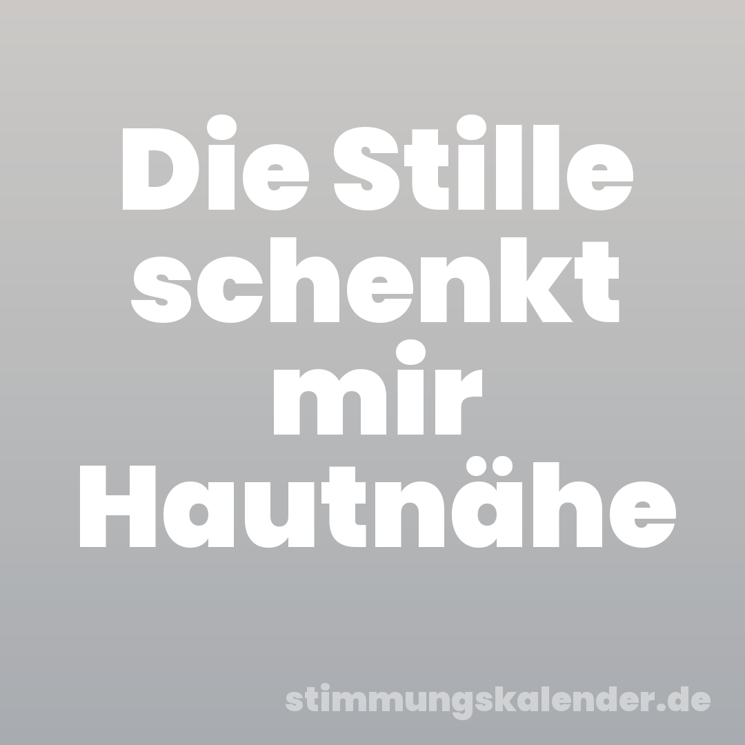 Die Stille schenkt mir Hautnähe