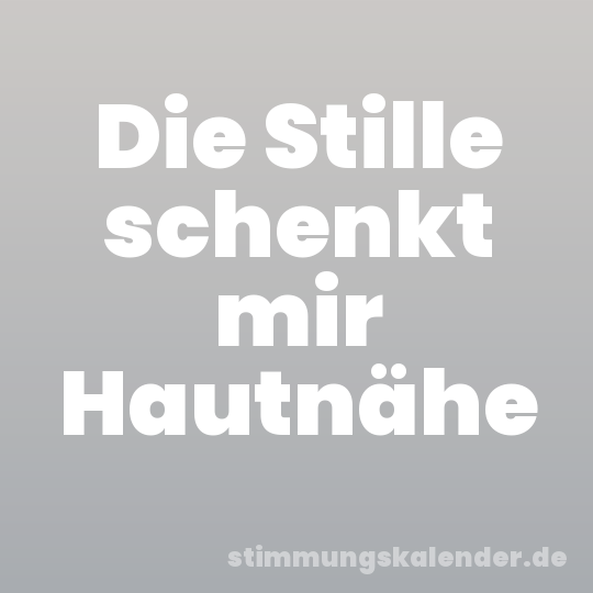 Die Stille schenkt mir Hautnähe