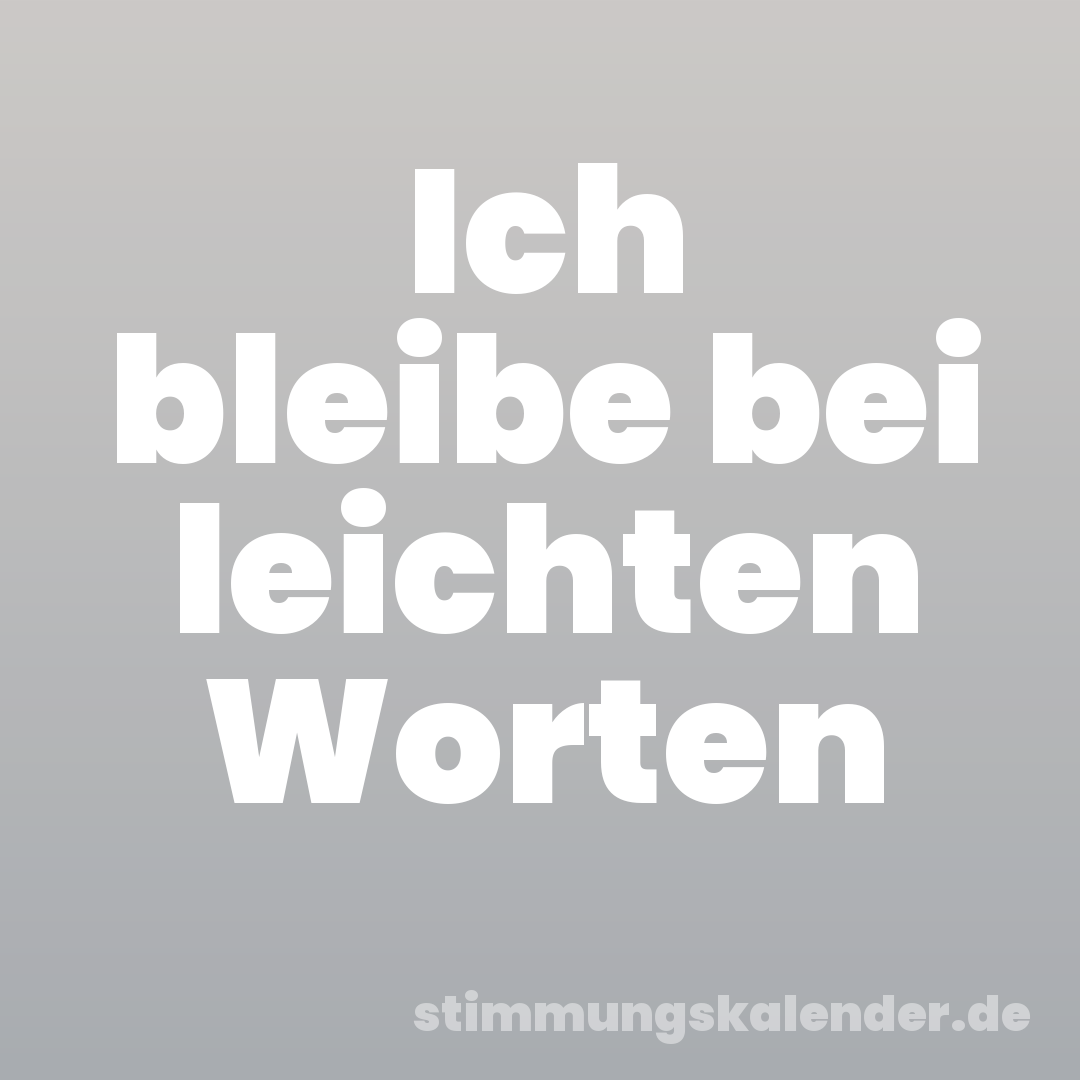 Ich bleibe bei leichten Worten