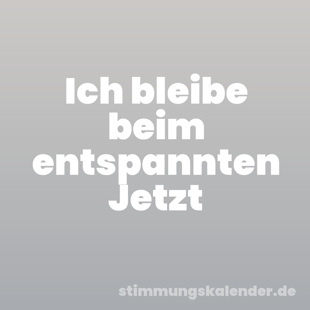 Ich bleibe beim entspannten Jetzt