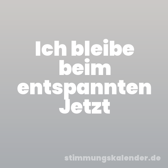 Ich bleibe beim entspannten Jetzt